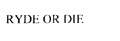 RYDE OR DIE