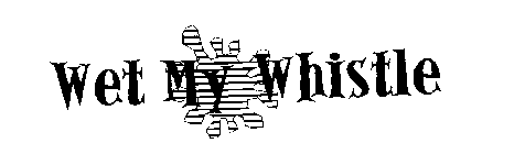 WET MY WHISTLE