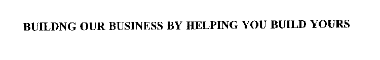 BUILDING OUR BUSINESS BY HELPING YOU BUILD YOURS