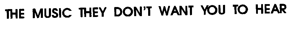 THE MUSIC THEY DON' T WANT YOU TO HEAR