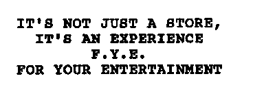 IT'S NOT JUST A STORE, IT'S AN EXPERIENCE F.Y.E. FOR YOUR ENTERTAINMENT