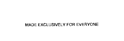 MADE EXCLUSIVELY FOR EVERYONE