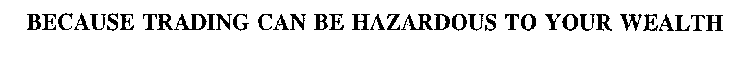 BECAUSE TRADING CAN BE HAZARDOUS TO YOUR WEALTH
