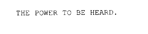 THE POWER TO BE HEARD.