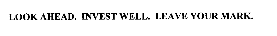 LOOK AHEAD.  INVEST WELL.  LEAVE YOUR MARK.