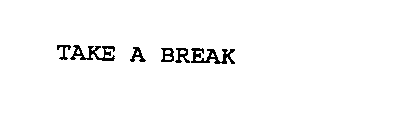 TAKE A BREAK