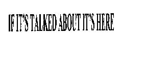 IF IT' S TALKED ABOUT IT' S HERE