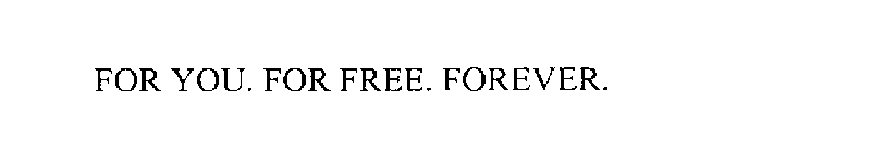 FOR YOU. FOR FREE. FOREVER.