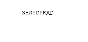 SHREDHEAD