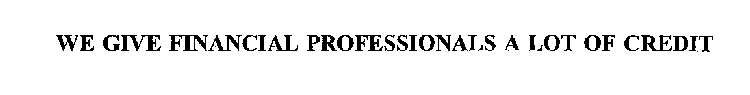 WE GIVE FINANCIAL PROFESSIONALS A LOT OF CREDIT