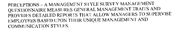 PERCEPTIONS - A MANAGEMENT STYLE SURVEY MANAGEMENT QUESTIONNAIRE MEASURES GENERAL MANAGEMENT TRAITS AND PROVIDES DETAILED REPORTS THAT ALLOW MANAGERS TO SUPERVISE EMPLOYEES BASED UPON THEIR UNIQUE MAN