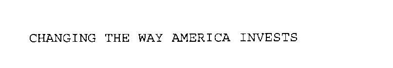 CHANGING THE WAY AMERICA INVESTS