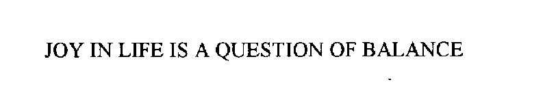 JOY IN LIFE IS A QUESTION OF BALANCE