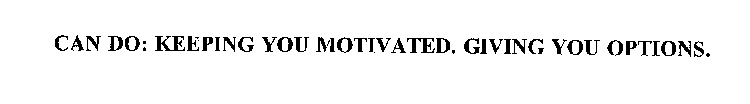 CAN DO: KEEPING YOU MOTIVATED. GIVING YOU OPTIONS.