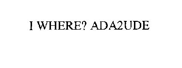 I WHERE? ADA2UDE