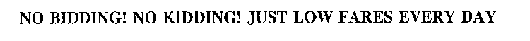 NO BIDDING! NO KIDDING! JUST LOW FARES EVERY DAY