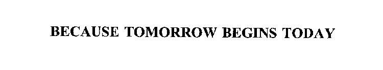 BECAUSE TOMORROW BEGINS TODAY