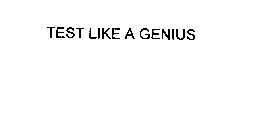 TEST LIKE A GENIUS