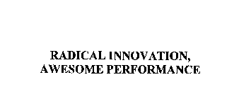 RADICAL INNOVATION, AWESOME PERFORMANCE