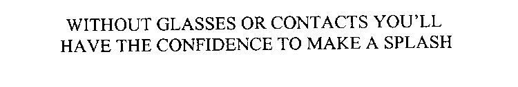 WITHOUT GLASSES OR CONTACTS YOU' LL HAVE THE CONFIDENCE TO MAKE A SPLASH