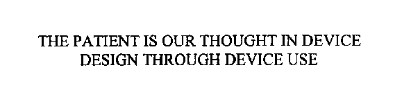 THE PATIENT IS OUR THOUGHT IN DEVICE DESIGN THROUGH DEVICE USE