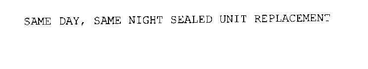 SAME DAY, SAME NIGHT SEALED UNIT REPLACEMENT