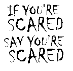 IF YOU'RE SCARED SAY YOU'RE SCARED