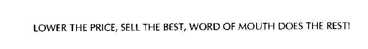 LOWER THE PRICE, SELL THE BEST, WORD OF MOUTH DOES THE REST!