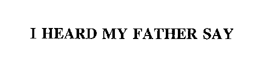 I HEARD MY FATHER SAY