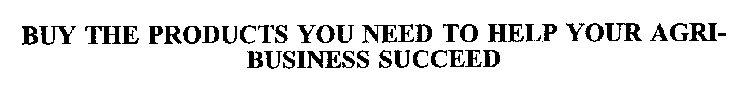 BUY THE PRODUCTS YOU NEED TO HELP YOUR AGRI-BUSINESS SUCCEED