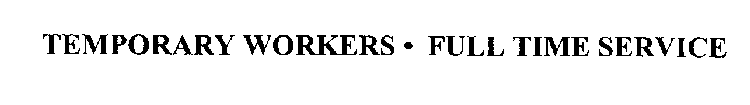 TEMPORARY WORKERS * FULL TIME SERVICE