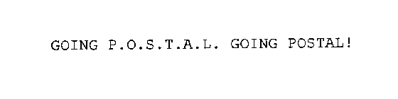 GOING P.O.S.T.A.L. GOING POSTAL!