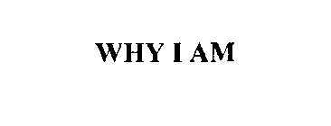 WHY I AM