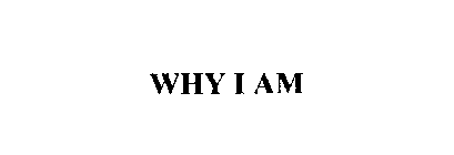 WHY I AM