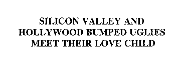 SILICON VALLEY AND HOLLYWOOD BUMPED UGLIES MEET THEIR LOVE CHILD