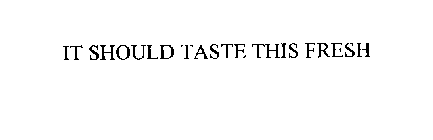IT SHOULD TASTE THIS FRESH