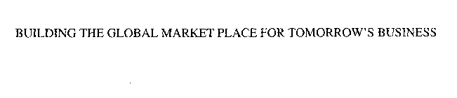 BUILDING THE GLOBAL MARKET PLACE FOR TOMORROW'S BUSINESS