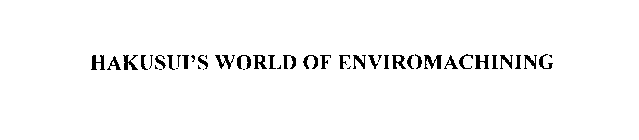 HAKUSUI'S WORLD OF ENVIROMACHINING