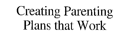 CREATING PARENTING PLANS THAT WORK