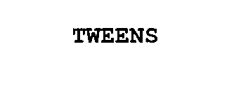 TWEENS