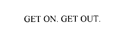 GET ON. GET OUT.