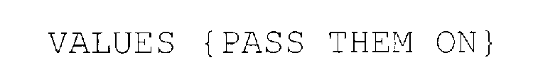 VALUES {PASS THEM ON}