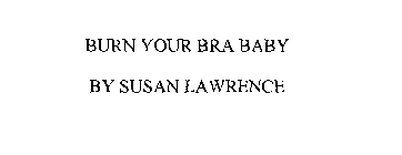 BURN YOUR BRA BABY BY SUSAN LAWRENCE