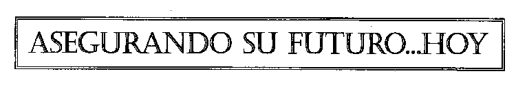 ASEGURANDO SU FUTURO...HOY