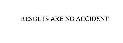 RESULTS ARE NO ACCIDENT