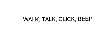 WALK, TALK, CLICK, BEEP