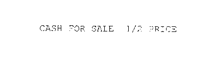 CASH FOR SALE 1/2 PRICE