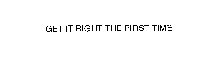 GET IT RIGHT THE FIRST TIME