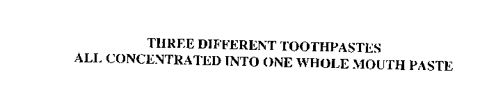 THREE DIFFERENT TOOTHPASTES ALL CONCENTRATED INTO ONE WHOLE MOUTH PASTE