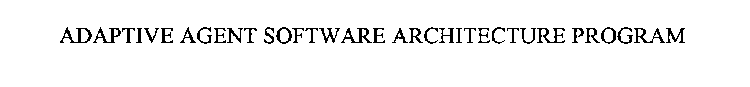 ADAPTIVE AGENT SOFTWARE ARCHITECTURE PROGRAM